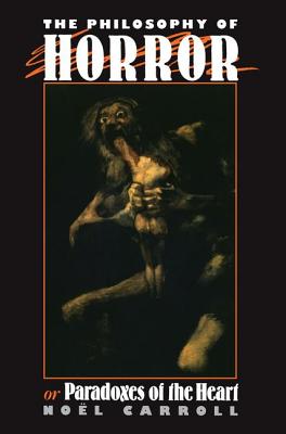 The Philosophy of Horror: Or, Paradoxes of the Heart - Carroll, Noel