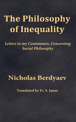 The Philosophy of Inequality: Letters to my Contemners, Concerning Social Philosophy - Janos, S, Fr. (Translated by), and Berdyaev, Nicholas