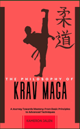 The Philosophy of Krav Maga: A Journey Towards Mastery: From Basic Principles to Advanced Techniques