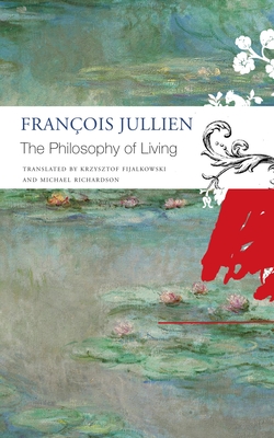 The Philosophy of Living - Jullien, Franois, and Fijalkowski, Krzysztof (Translated by), and Richardson, Michael (Translated by)