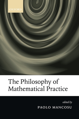 The Philosophy of Mathematical Practice - Mancosu, Paolo (Editor)