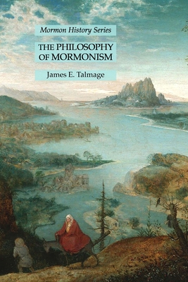 The Philosophy of Mormonism: Mormon History Series - Talmage, James E