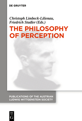 The Philosophy of Perception: Proceedings of the 40th International Ludwig Wittgenstein Symposium - Limbeck-Lilienau, Christoph (Editor), and Stadler, Friedrich (Editor)