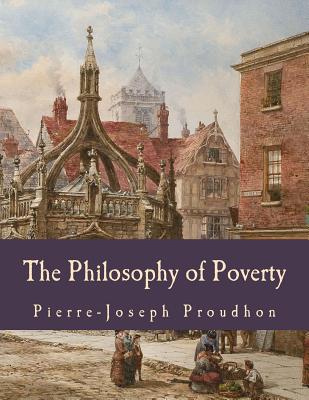 The Philosophy of Poverty (Large Print Edition) - Proudhon, Pierre-Joseph