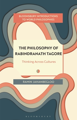 The Philosophy of Rabindranath Tagore: Thinking Across Cultures - Jahanbegloo, Ramin, and Kirloskar-Steinbach, Monika (Editor), and Kalmanson, Leah (Editor)