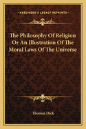 The Philosophy of Religion: Or an Illustration of the Moral Laws of the Universe