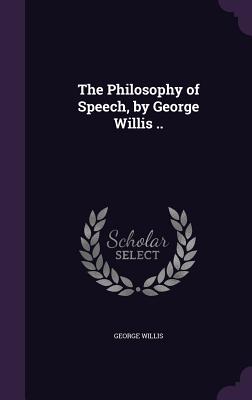 The Philosophy of Speech, by George Willis .. - Willis, George