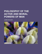 The Philosophy of the Active and Moral Powers of Man