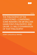 The Philosophy of the Conditioned: Comprising Some Remarks on Sir William Hamilton's Philosophy, and on Mr. J.S. Mill's Examination of That Philosophy
