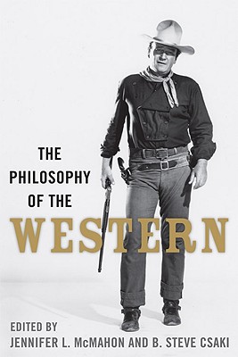The Philosophy of the Western - McMahon, Jennifer L (Editor), and Csaki, B Steve (Editor)
