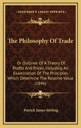 The Philosophy of Trade: Or Outlines of a Theory of Profits and Prices, Including an Examination of the Principles Which Determine the Relative Value (1846)