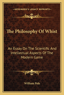 The Philosophy Of Whist: An Essay On The Scientific And Intellectual Aspects Of The Modern Game