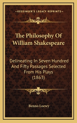 The Philosophy of William Shakespeare: Delineating in Seven Hundred and Fifty Passages Selected from His Plays (1863) - Loewy, Benno (Editor)