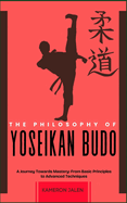 The Philosophy of Yoseikan Budo: A Journey Towards Mastery: From Basic Principles to Advanced Techniques