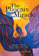 The Phoenix Miracle: How to Overcome Disasters, Losses and Tragedies and Soar to Give Compassion, Light and Love to Others