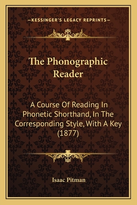 The Phonographic Reader: A Course Of Reading In Phonetic Shorthand, In The Corresponding Style, With A Key (1877) - Pitman, Isaac