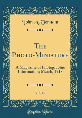 The Photo-Miniature, Vol. 15: A Magazine of Photographic Information; March, 1918 (Classic Reprint) - Tennant, John A