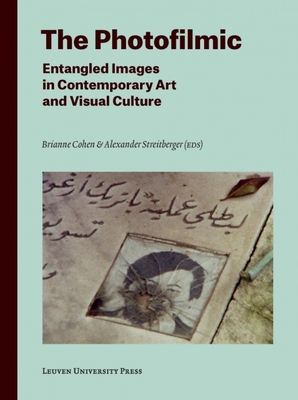 The Photofilmic: Entangled Images in Contemporary Art and Visual Culture - Cohen, Brianne (Editor), and Streitberger, Alexander (Editor)