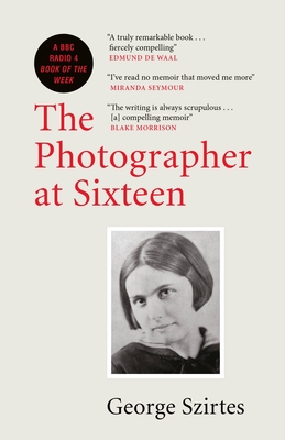 The Photographer at Sixteen: A BBC RADIO 4 BOOK OF THE WEEK - Szirtes, George