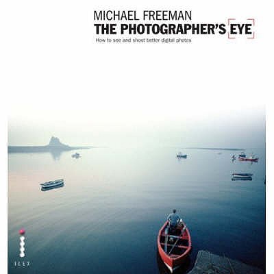 The Photographer's Eye: Composition and Design for Better Digital Photographs - Freeman, Michael
