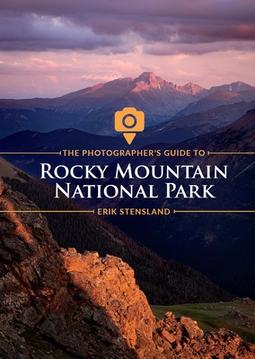 The Photographer's Guide to Rocky Mountain National Park - Stensland, Erik, and Nyswander, Janna (Editor), and Dorris, Jerry (Designer)