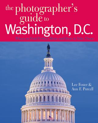 The Photographer's Guide to Washington, D.C.: Where to Find Perfect Shots and How to Take Them - Foster, Lee, and Purcell, Ann F