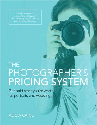 The Photographer's Pricing System: Get paid what you're worth for portraits and weddings - Caine, Alicia