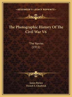 The Photographic History of the Civil War V6: The Navies (1911) - Barnes, James, and Chadwick, French E (Introduction by)