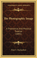 The Photographic Image: A Theoretical and Practical Treatise (1891)