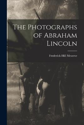 The Photographs of Abraham Lincoln - Meserve, Frederick Hill 1865-1962 (Creator)