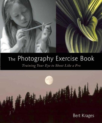 The Photography Exercise Book: Training Your Eye to Shoot Like a Pro (250+ Color Photographs Make It Come to Life) - Krages, Bert