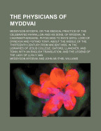 The Physicians of Myddvai: Meddygon Myddfai, or the Medical Practice of the Celebrated Rhiwallon and His Sons, of Myddvai, in Caermarthenshire, Physicians to Rhys Gryg, Lord of Dynevor and Ystrad Towy, about the Middle of the Thirteenth Century.from Ancie