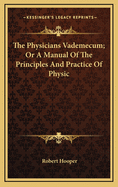 The Physicians Vademecum; Or a Manual of the Principles and Practice of Physic