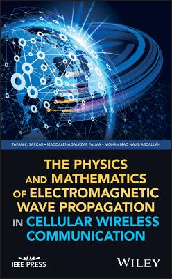 The Physics and Mathematics of Electromagnetic Wave Propagation in Cellular Wireless Communication - Sarkar, Tapan K, and Salazar Palma, Magdalena, and Abdallah, Mohammad Najib