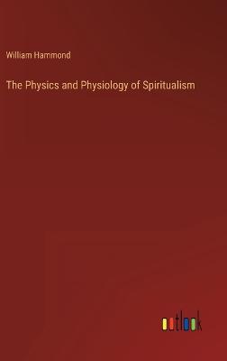 The Physics and Physiology of Spiritualism - Hammond, William