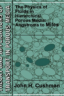 The Physics of Fluids in Hierarchical Porous Media: Angstroms to Miles - Cushman, John H