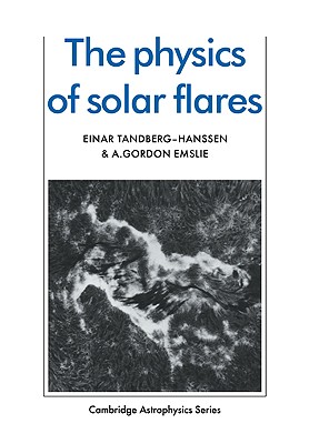 The Physics of Solar Flares - Tandberg-Hanssen, Einar, and Emslie, A. Gordon