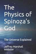 The Physics of Spinoza's God: The Universe Explained