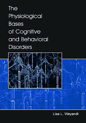 The Physiological Bases of Cognitive and Behavioral Disorders - Weyandt, Lisa L