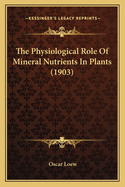 The Physiological Role Of Mineral Nutrients In Plants (1903)