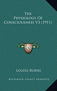 The Physiology Of Consciousness V3 (1911) - Burns, Louisa