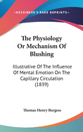 The Physiology Or Mechanism Of Blushing: Illustrative Of The Influence Of Mental Emotion On The Capillary Circulation (1839)