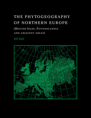 The Phytogeography of Northern Europe: British Isles, Fennoscandia, and Adjacent Areas - Dahl, Eilif, and Birks, John (Foreword by)