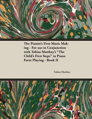 The Pianist's First Music Making - For use in Conjunction with Tobias Matthay's "The Child's First Steps" in Piano Forte Playing - Book II - Matthay, Tobias