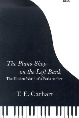 The Piano Shop on the Left Bank: The Hidden World of a Paris Atelier - Carhart, Thaddeus, and Carhart, Tom