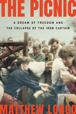 The Picnic: A Dream of Freedom and the Collapse of the Iron Curtain - Longo, Matthew