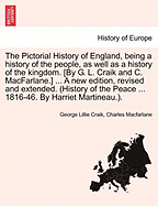 The Pictorial History of England, being a history of the people, as well as a history of the kingdom. [By G. L. Craik and C. MacFarlane.] ... A new edition, revised and extended. (History of the Peace ... 1816-46. By Harriet Martineau.).