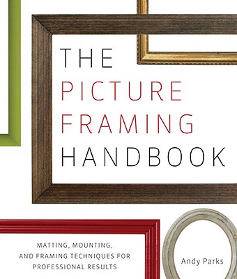 The Picture Framing Handbook: Matting, Mounting, and Framing Techniques for Professional Results - Parks, Andy