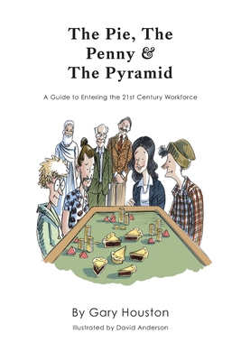 The Pie, The Penny & The Pyramid: A Guide to Entering the 21st Century Workforce - Houston, Gary