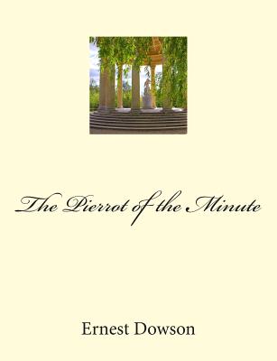 The Pierrot of the Minute: Restored Edition - Dowson, Ernest